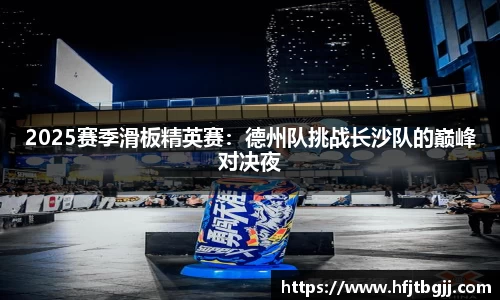 2025赛季滑板精英赛：德州队挑战长沙队的巅峰对决夜