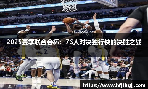 2025赛季联合会杯：76人对决独行侠的决胜之战