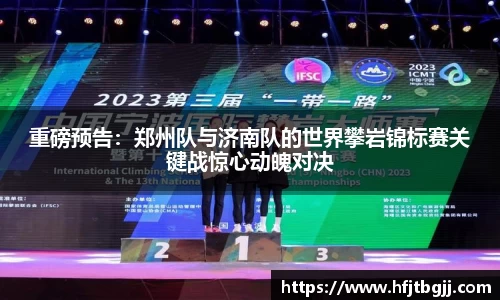 重磅预告：郑州队与济南队的世界攀岩锦标赛关键战惊心动魄对决