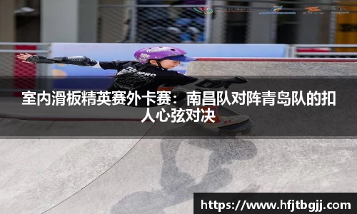 室内滑板精英赛外卡赛：南昌队对阵青岛队的扣人心弦对决