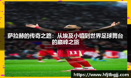 萨拉赫的传奇之路：从埃及小镇到世界足球舞台的巅峰之旅