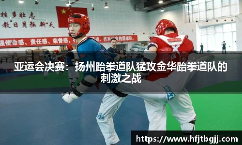 亚运会决赛：扬州跆拳道队猛攻金华跆拳道队的刺激之战