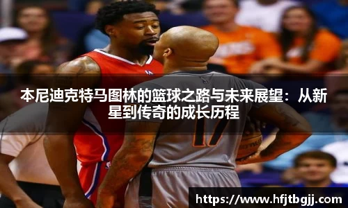 本尼迪克特马图林的篮球之路与未来展望：从新星到传奇的成长历程